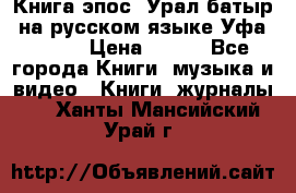 Книга эпос “Урал-батыр“ на русском языке Уфа, 1981 › Цена ­ 500 - Все города Книги, музыка и видео » Книги, журналы   . Ханты-Мансийский,Урай г.